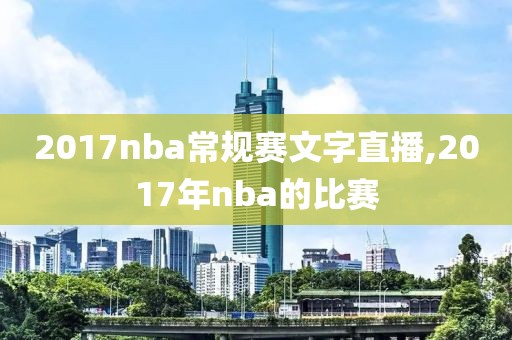 2017nba常规赛文字直播,2017年nba的比赛