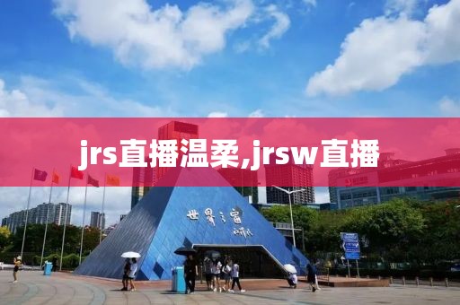 jrs直播温柔,jrsw直播