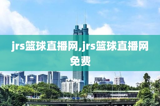 jrs篮球直播网,jrs篮球直播网免费