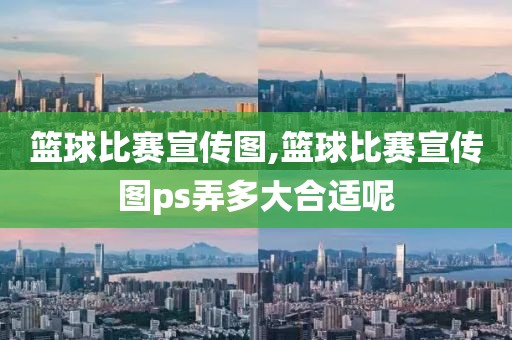 篮球比赛宣传图,篮球比赛宣传图ps弄多大合适呢