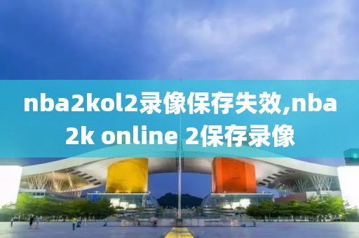 nba2kol2录像保存失效,nba2k online 2保存录像