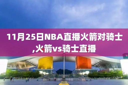 11月25日NBA直播火箭对骑士,火箭vs骑士直播