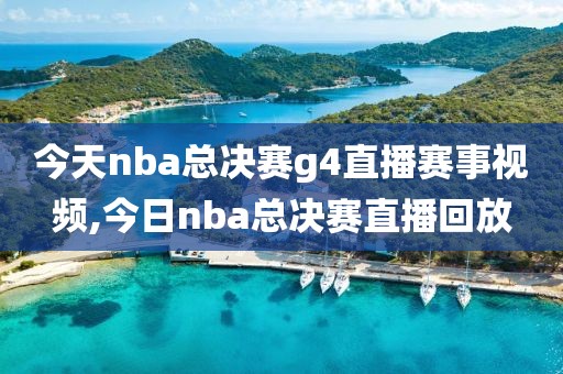 今天nba总决赛g4直播赛事视频,今日nba总决赛直播回放