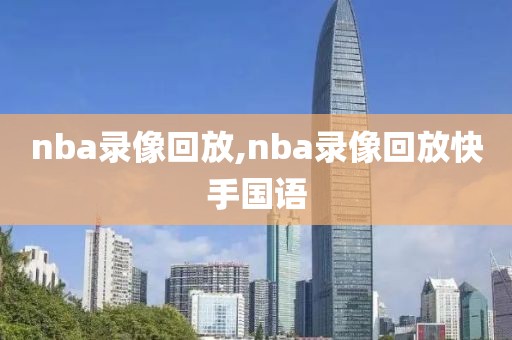 nba录像回放,nba录像回放快手国语