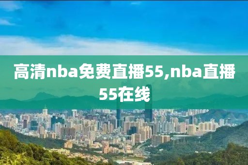 高清nba免费直播55,nba直播55在线