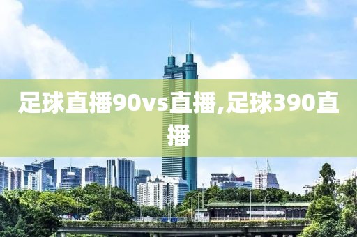 足球直播90vs直播,足球390直播