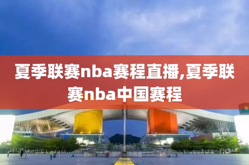 夏季联赛nba赛程直播,夏季联赛nba中国赛程