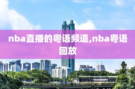 nba直播的粤语频道,nba粤语回放