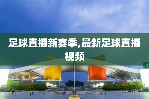 足球直播新赛季,最新足球直播视频