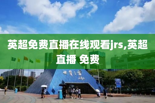 英超免费直播在线观看jrs,英超直播 免费
