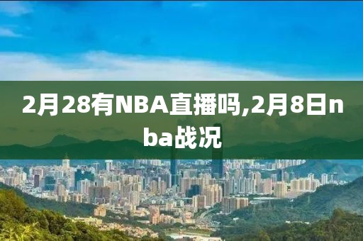 2月28有NBA直播吗,2月8日nba战况