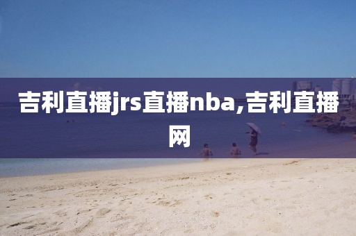 吉利直播jrs直播nba,吉利直播网