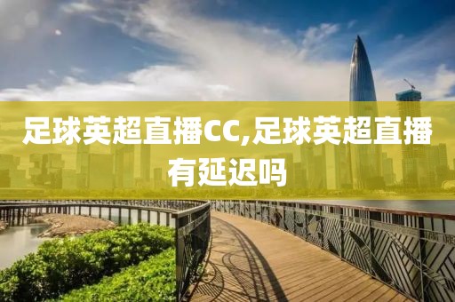 足球英超直播CC,足球英超直播有延迟吗