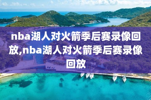 nba湖人对火箭季后赛录像回放,nba湖人对火箭季后赛录像回放