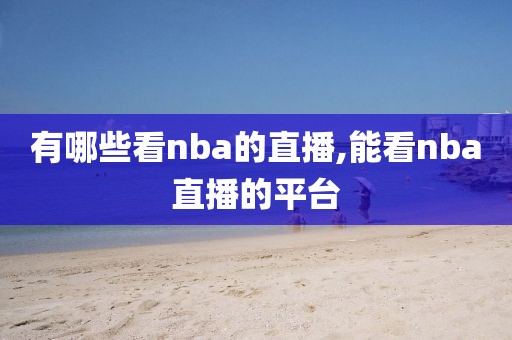 有哪些看nba的直播,能看nba直播的平台