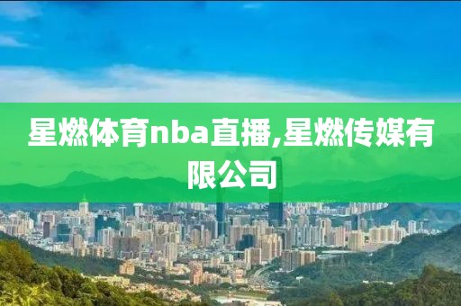 星燃体育nba直播,星燃传媒有限公司