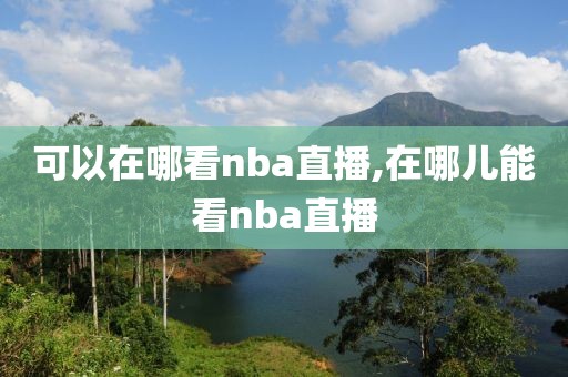 可以在哪看nba直播,在哪儿能看nba直播