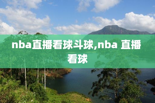 nba直播看球斗球,nba 直播 看球