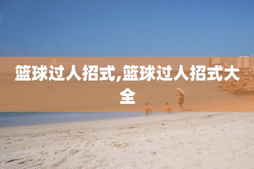 篮球过人招式,篮球过人招式大全