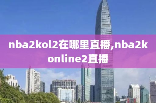 nba2kol2在哪里直播,nba2konline2直播