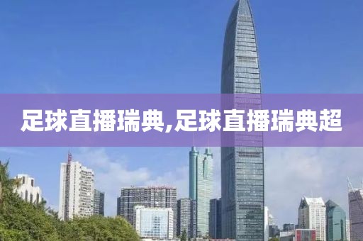 足球直播瑞典,足球直播瑞典超