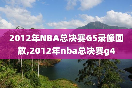 2012年NBA总决赛G5录像回放,2012年nba总决赛g4