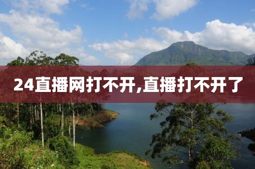 24直播网打不开,直播打不开了