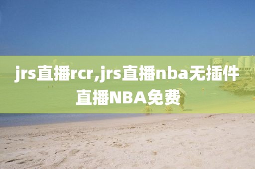 jrs直播rcr,jrs直播nba无插件直播NBA免费