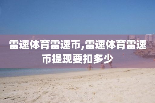 雷速体育雷速币,雷速体育雷速币提现要扣多少