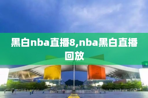 黑白nba直播8,nba黑白直播回放