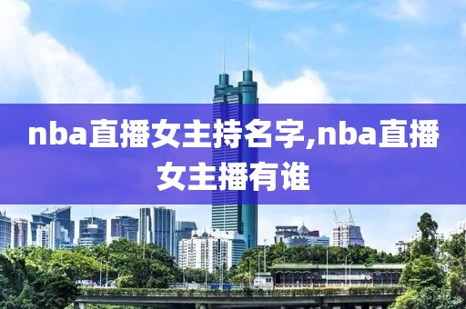 nba直播女主持名字,nba直播女主播有谁