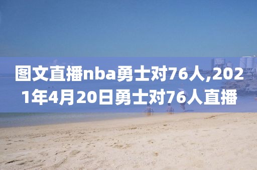 图文直播nba勇士对76人,2021年4月20日勇士对76人直播