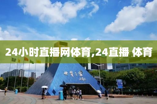 24小时直播网体育,24直播 体育