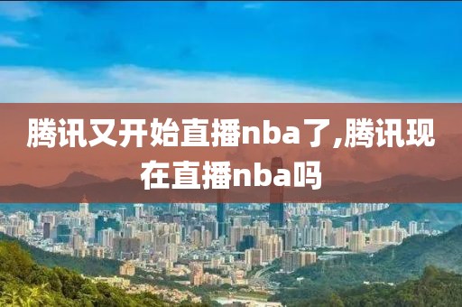 腾讯又开始直播nba了,腾讯现在直播nba吗