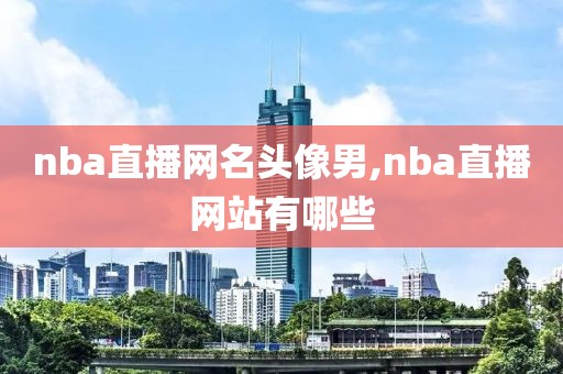 nba直播网名头像男,nba直播网站有哪些