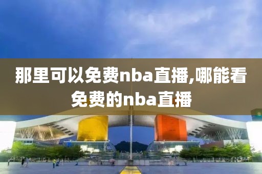 那里可以免费nba直播,哪能看免费的nba直播