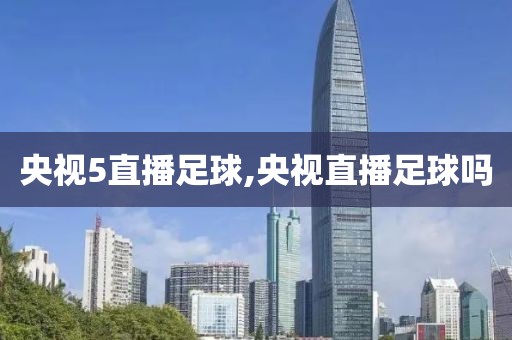 央视5直播足球,央视直播足球吗