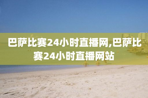 巴萨比赛24小时直播网,巴萨比赛24小时直播网站