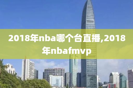 2018年nba哪个台直播,2018年nbafmvp