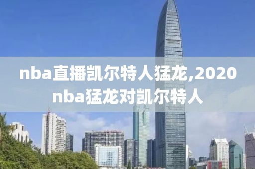 nba直播凯尔特人猛龙,2020nba猛龙对凯尔特人