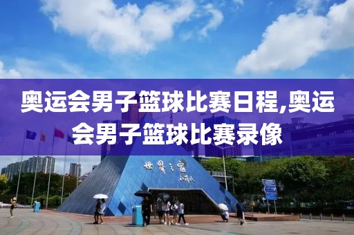 奥运会男子篮球比赛日程,奥运会男子篮球比赛录像