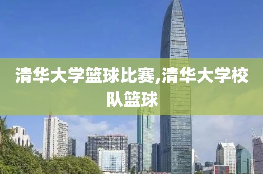 清华大学篮球比赛,清华大学校队篮球
