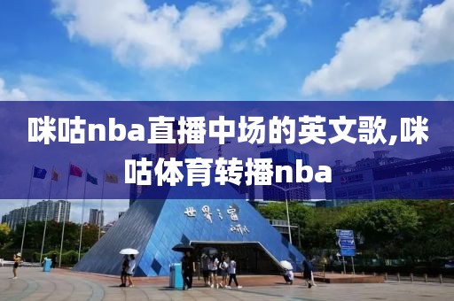 咪咕nba直播中场的英文歌,咪咕体育转播nba