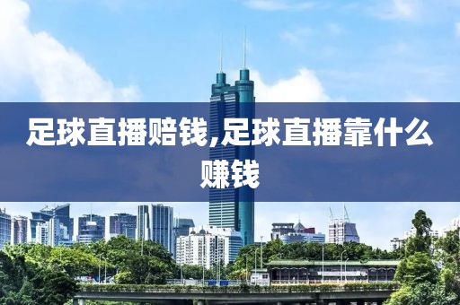 足球直播赔钱,足球直播靠什么赚钱