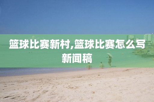 篮球比赛新村,篮球比赛怎么写新闻稿