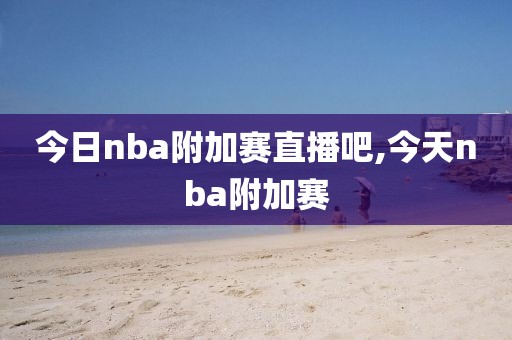 今日nba附加赛直播吧,今天nba附加赛