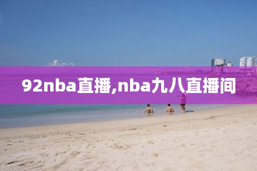 92nba直播,nba九八直播间