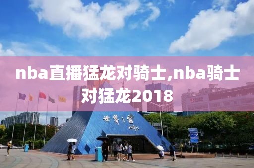 nba直播猛龙对骑士,nba骑士对猛龙2018