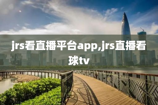 jrs看直播平台app,jrs直播看球tv