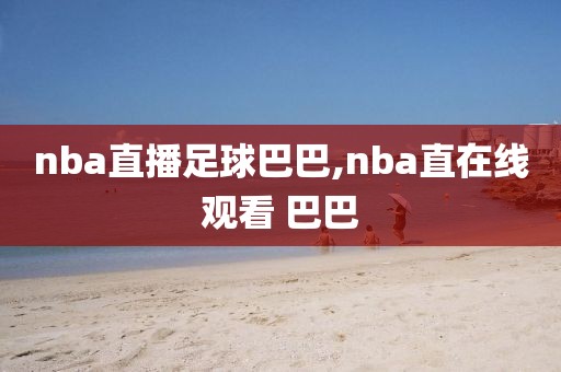 nba直播足球巴巴,nba直在线观看 巴巴